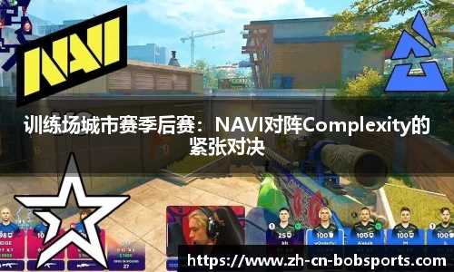 训练场城市赛季后赛：NAVI对阵Complexity的紧张对决